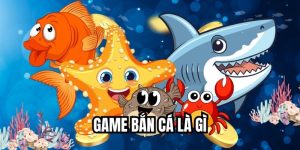 Game Bắn Cá Là Gì