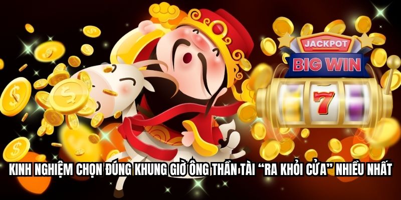 Kinh nghiệm chọn đúng khung giờ ông thần tài “ra khỏi cửa” nhiều nhất