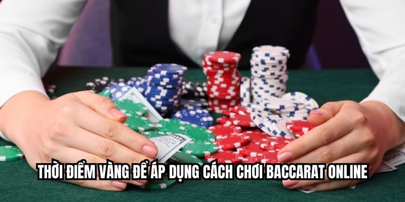 Thời điểm vàng để áp dụng cách chơi baccarat online